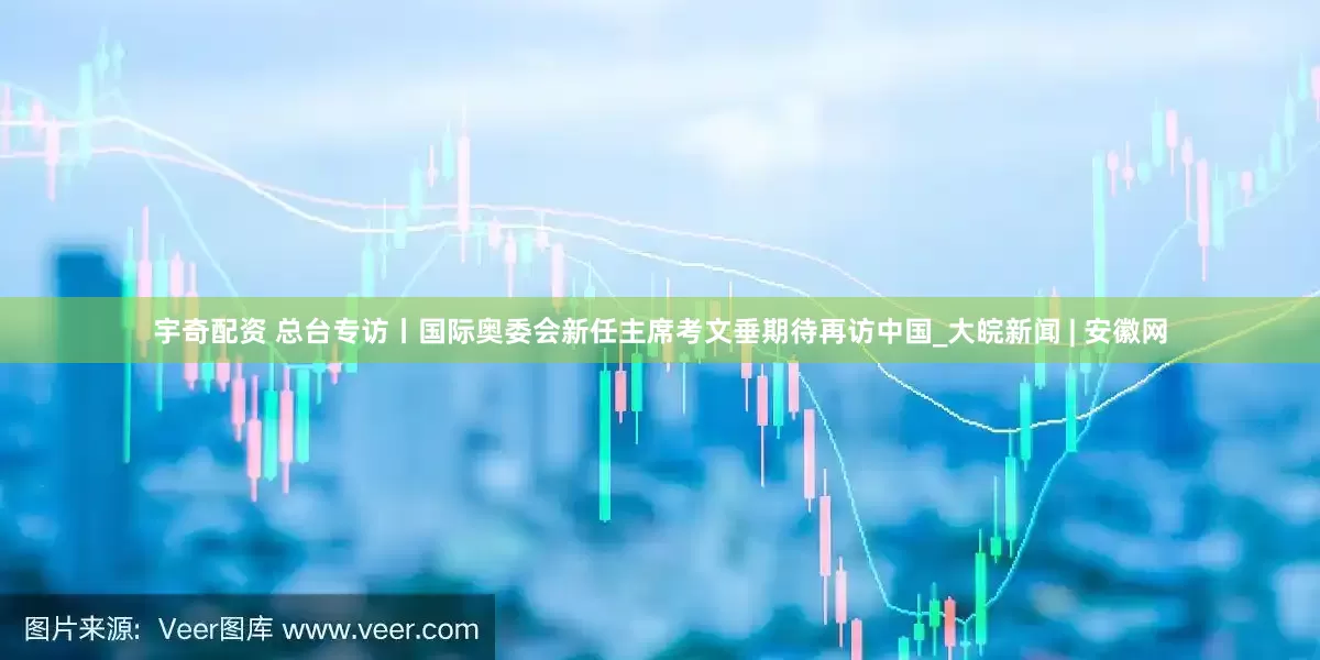 宇奇配资 总台专访丨国际奥委会新任主席考文垂期待再访中国_大皖新闻 | 安徽网