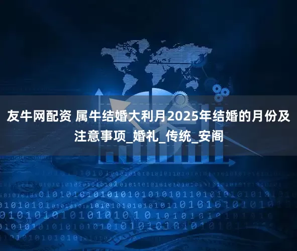 友牛网配资 属牛结婚大利月2025年结婚的月份及注意事项_婚礼_传统_安阁