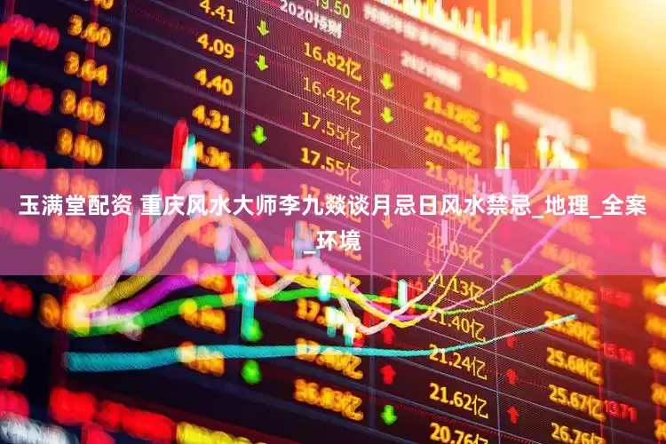 玉满堂配资 重庆风水大师李九燚谈月忌日风水禁忌_地理_全案_环境