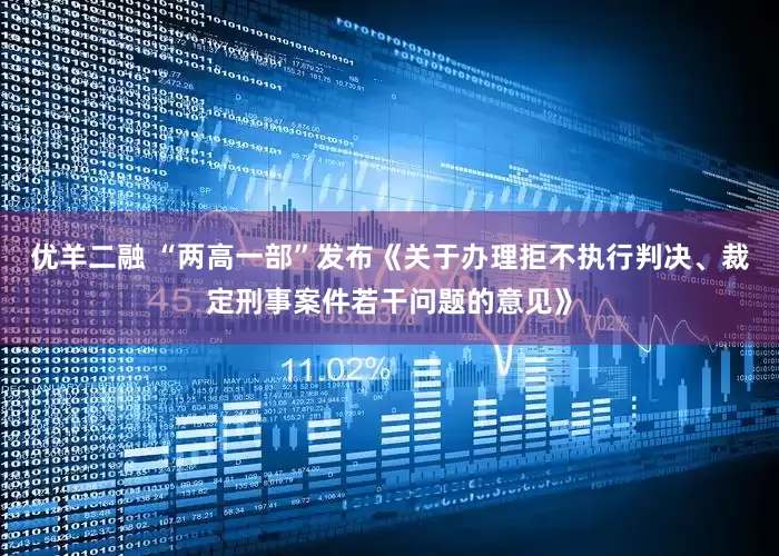 优羊二融 “两高一部”发布《关于办理拒不执行判决、裁定刑事案件若干问题的意见》