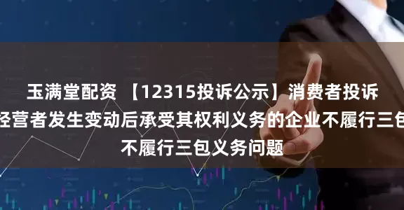 玉满堂配资 【12315投诉公示】消费者投诉广汇汽车经营者发生变动后承受其权利义务的企业不履行三包义务问题