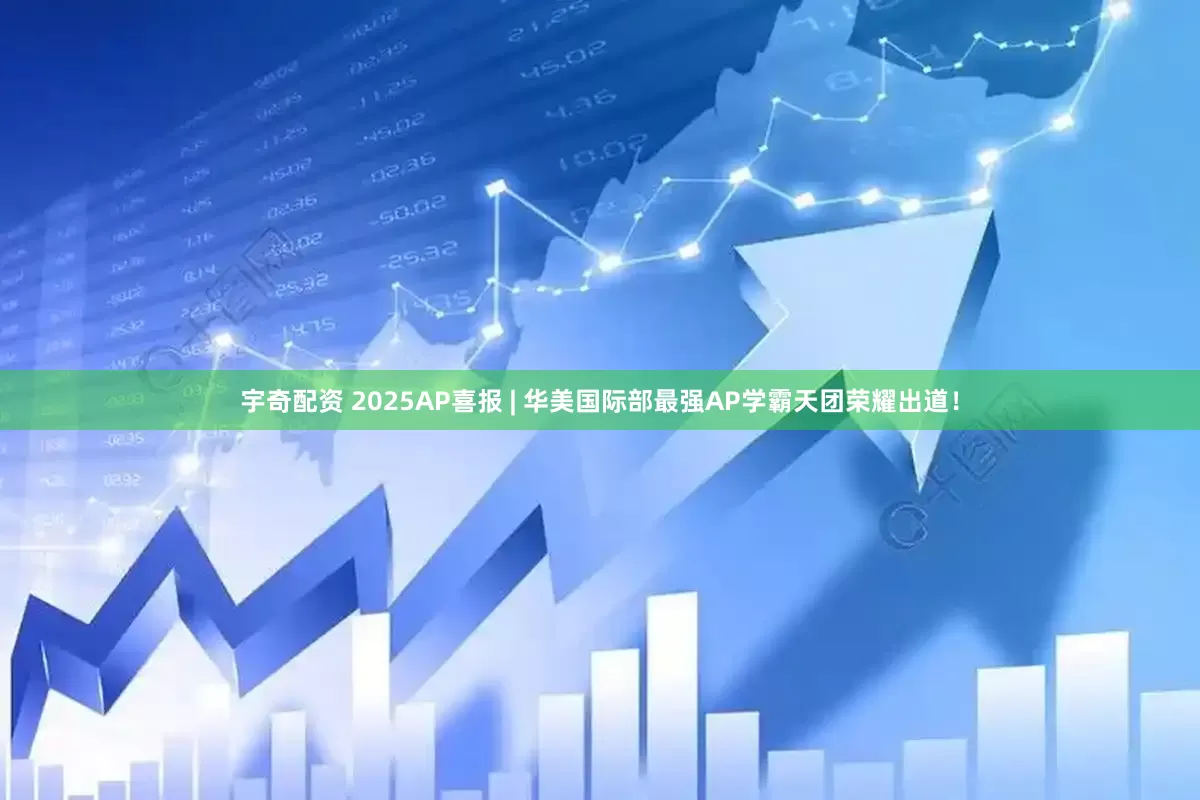 宇奇配资 2025AP喜报 | 华美国际部最强AP学霸天团荣耀出道！