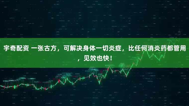 宇奇配资 一张古方，可解决身体一切炎症，比任何消炎药都管用，见效也快！