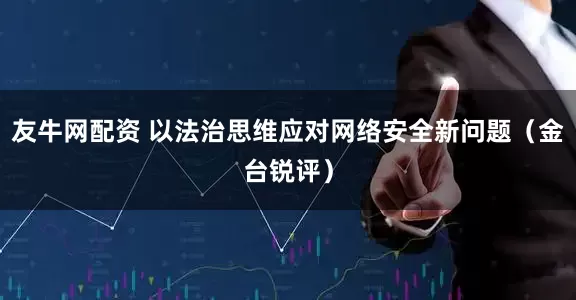 友牛网配资 以法治思维应对网络安全新问题（金台锐评）