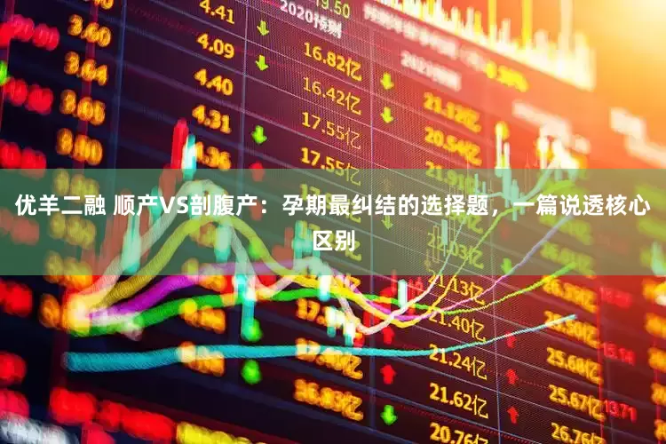 优羊二融 顺产VS剖腹产：孕期最纠结的选择题，一篇说透核心区别