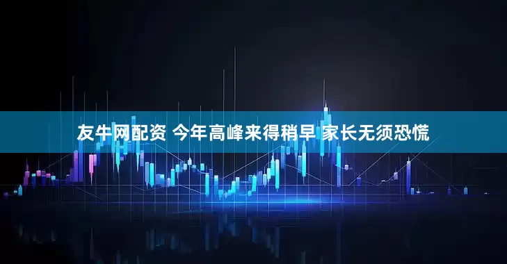 友牛网配资 今年高峰来得稍早 家长无须恐慌
