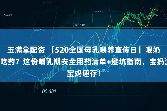 玉满堂配资 【520全国母乳喂养宣传日】喂奶不敢吃药？这份哺乳期安全用药清单+避坑指南，宝妈速存！